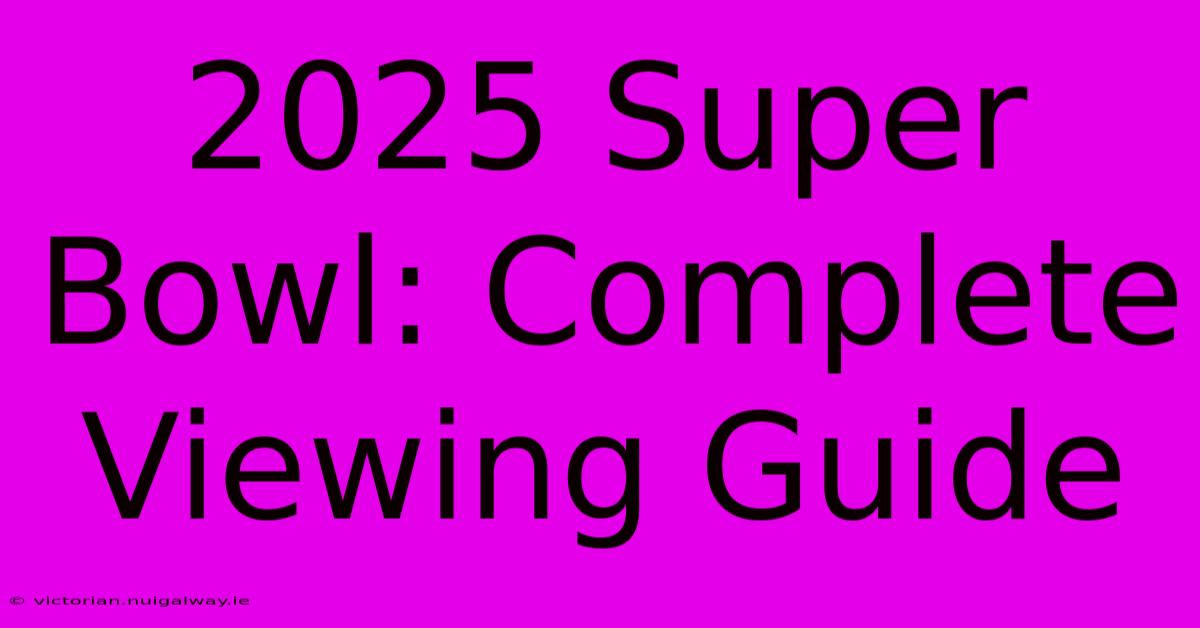 2025 Super Bowl: Complete Viewing Guide