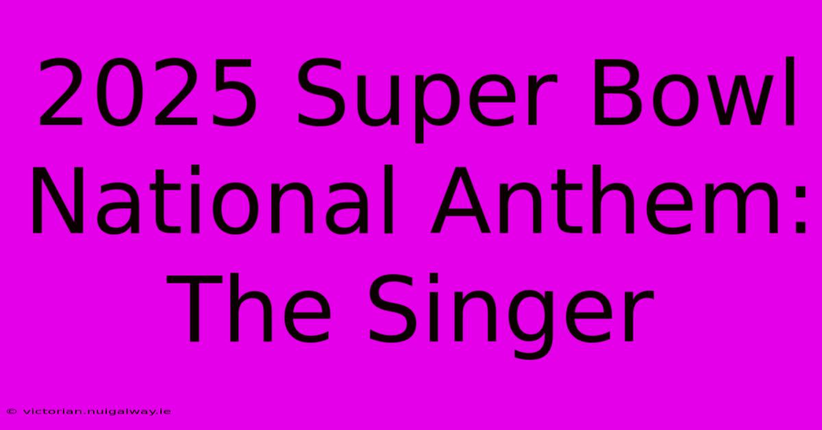 2025 Super Bowl National Anthem: The Singer