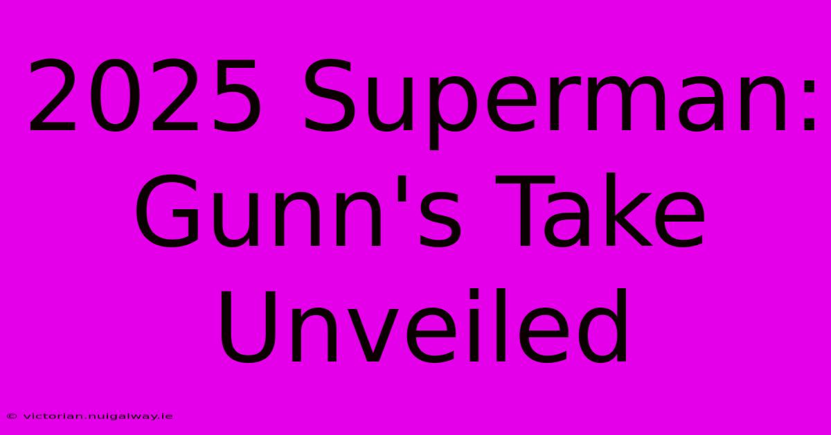 2025 Superman: Gunn's Take Unveiled