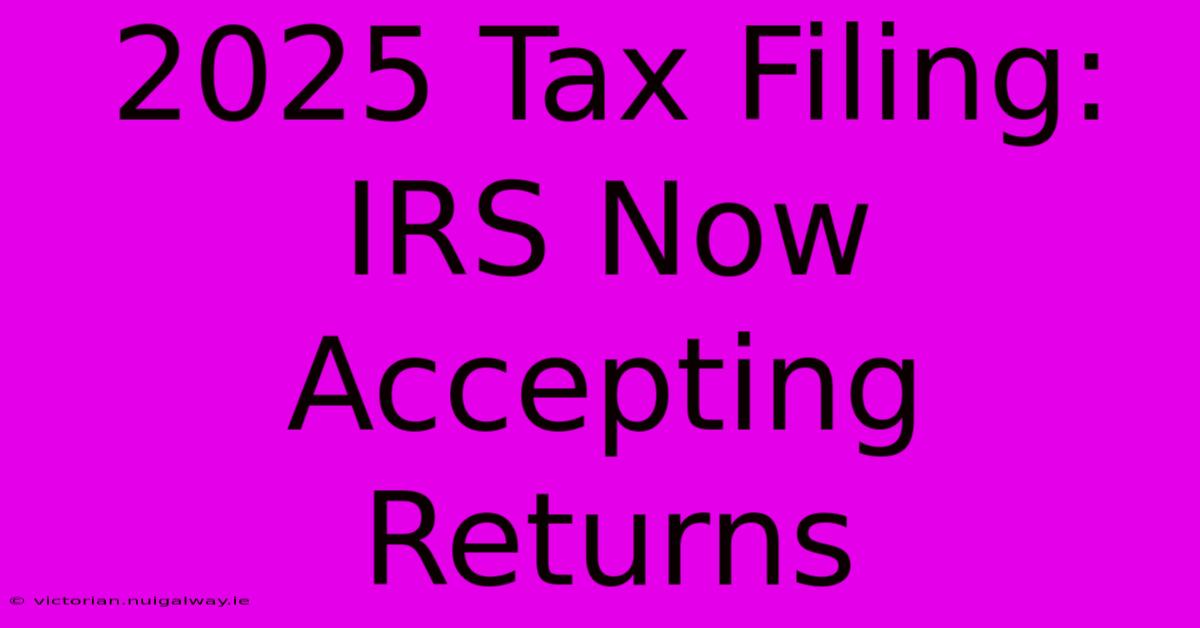 2025 Tax Filing: IRS Now Accepting Returns