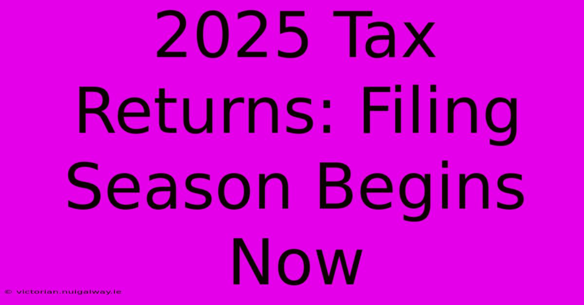 2025 Tax Returns: Filing Season Begins Now