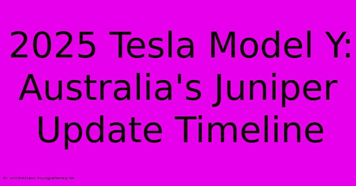 2025 Tesla Model Y:  Australia's Juniper Update Timeline