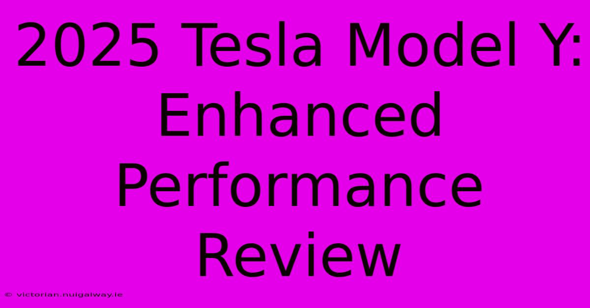 2025 Tesla Model Y: Enhanced Performance Review