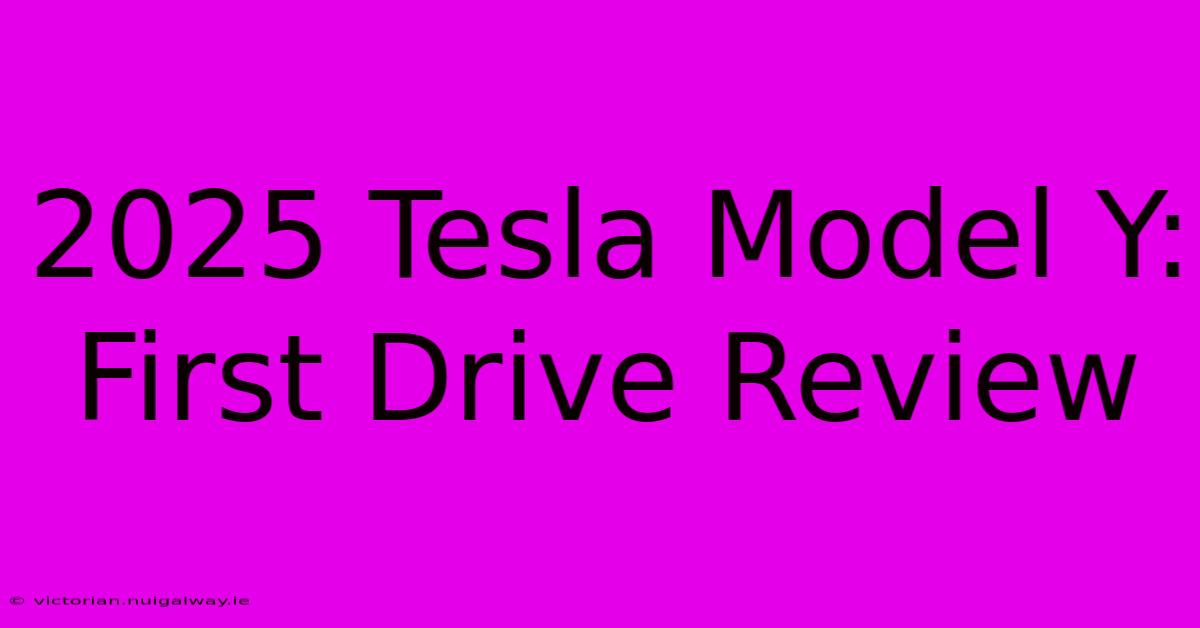 2025 Tesla Model Y:  First Drive Review