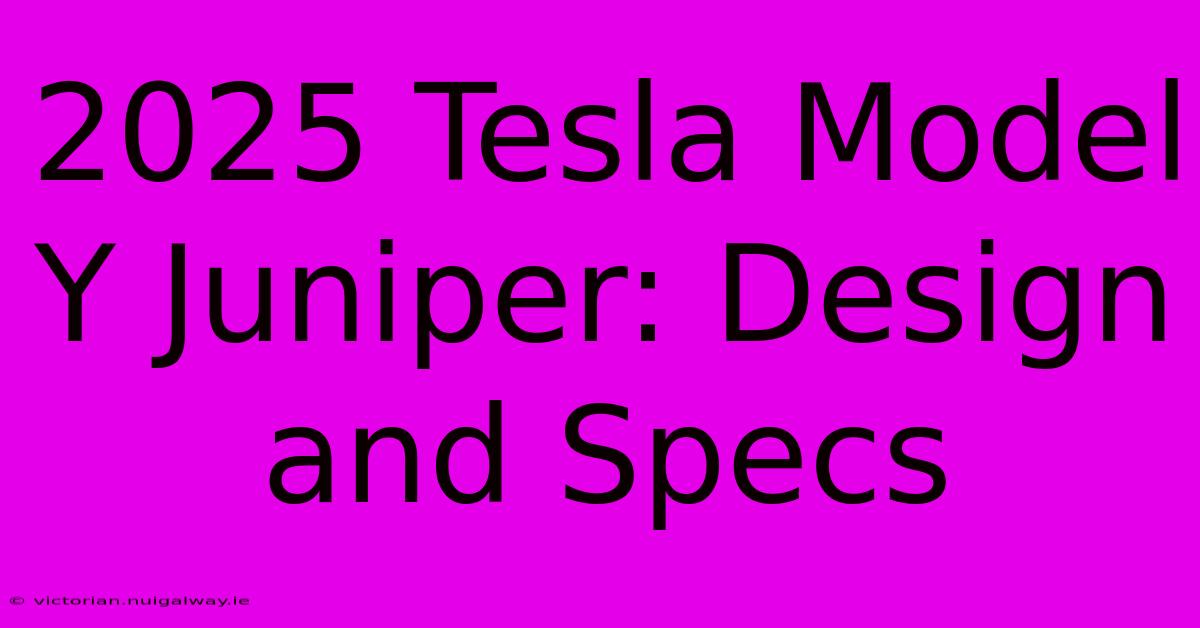 2025 Tesla Model Y Juniper: Design And Specs