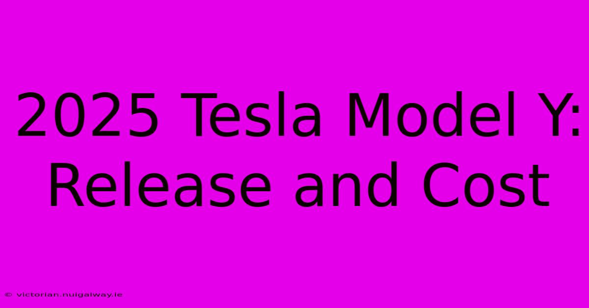 2025 Tesla Model Y: Release And Cost