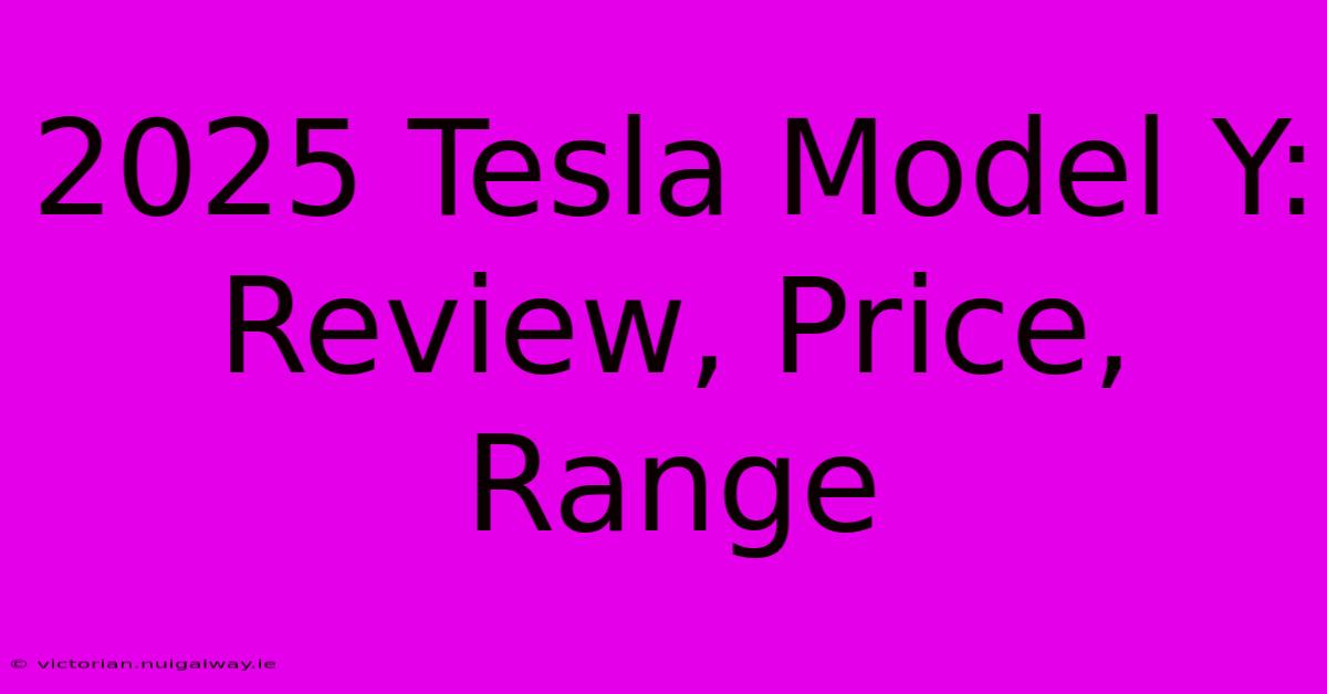 2025 Tesla Model Y: Review, Price, Range