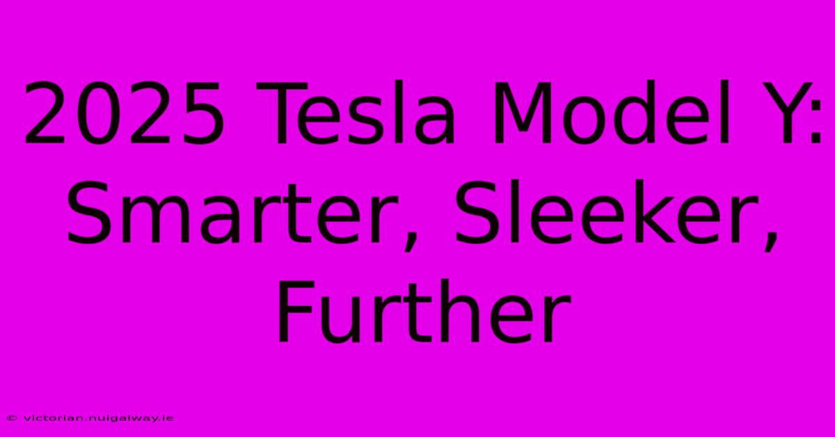 2025 Tesla Model Y: Smarter, Sleeker, Further