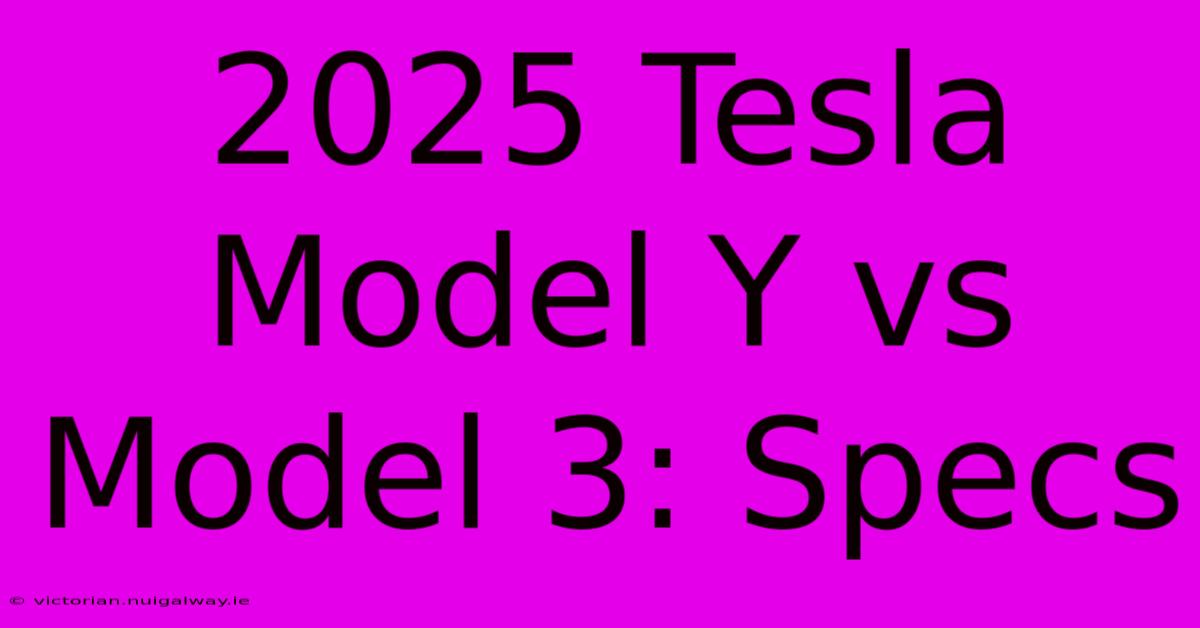 2025 Tesla Model Y Vs Model 3: Specs