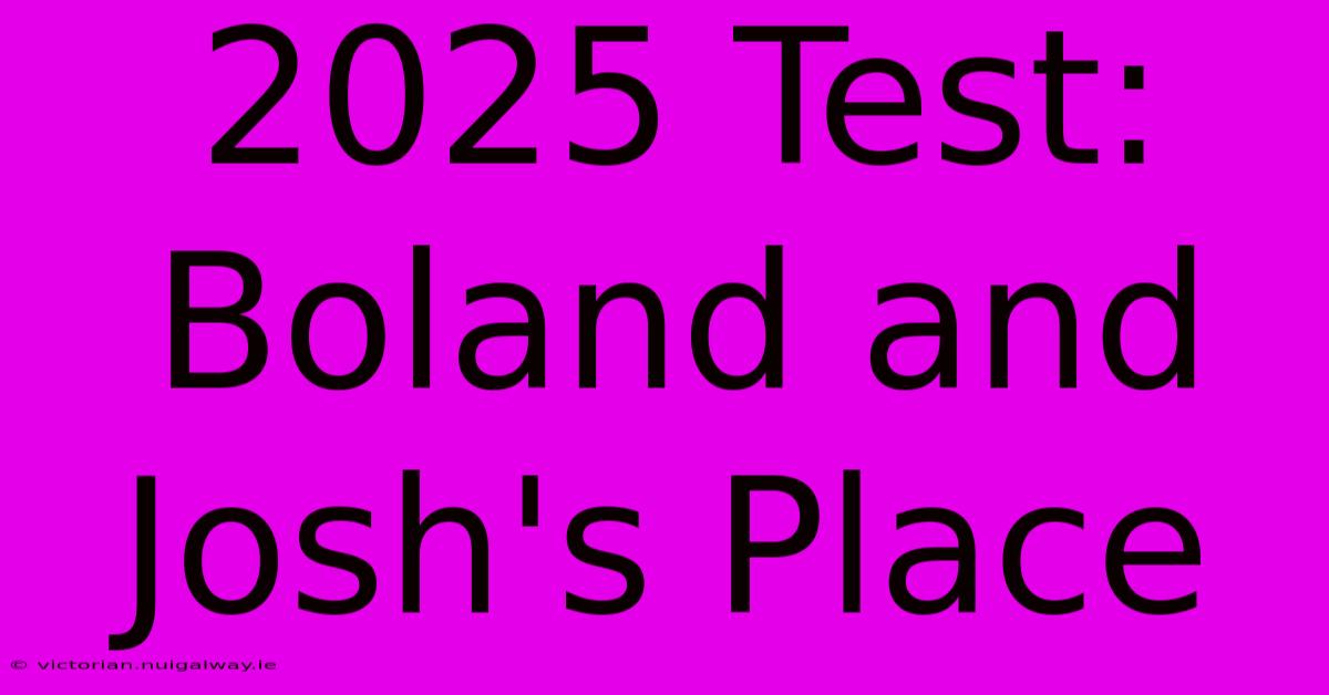 2025 Test: Boland And Josh's Place