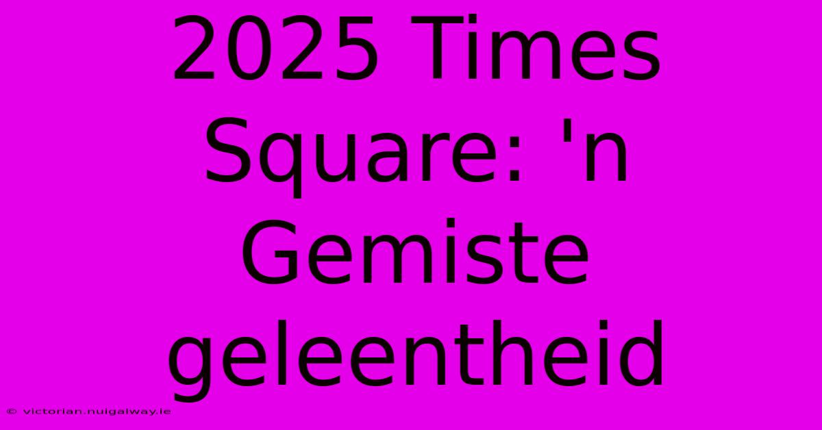 2025 Times Square: 'n Gemiste Geleentheid