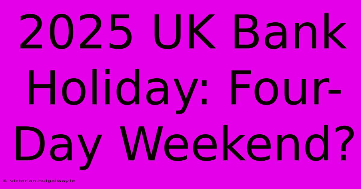 2025 UK Bank Holiday: Four-Day Weekend?