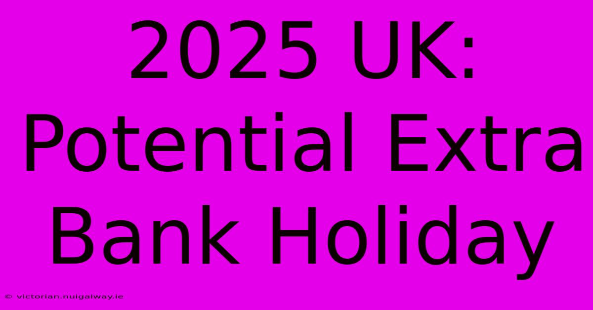 2025 UK: Potential Extra Bank Holiday