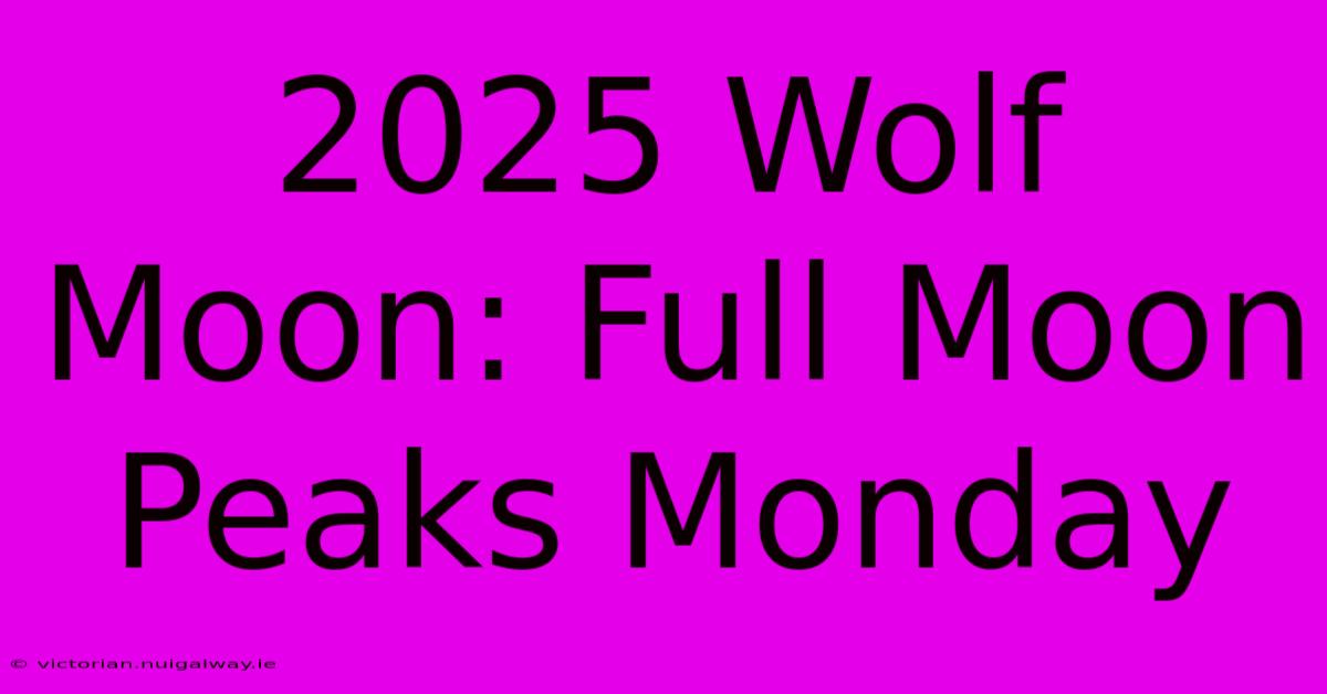 2025 Wolf Moon: Full Moon Peaks Monday