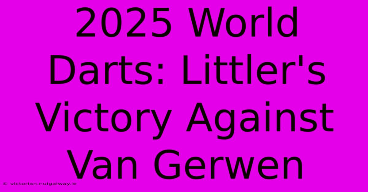 2025 World Darts: Littler's Victory Against Van Gerwen