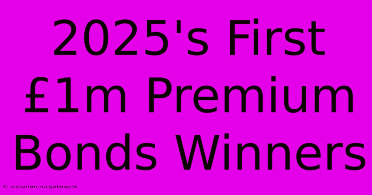 2025's First £1m Premium Bonds Winners