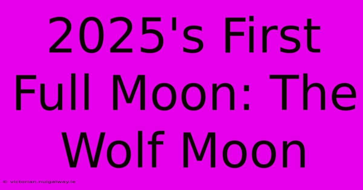 2025's First Full Moon: The Wolf Moon