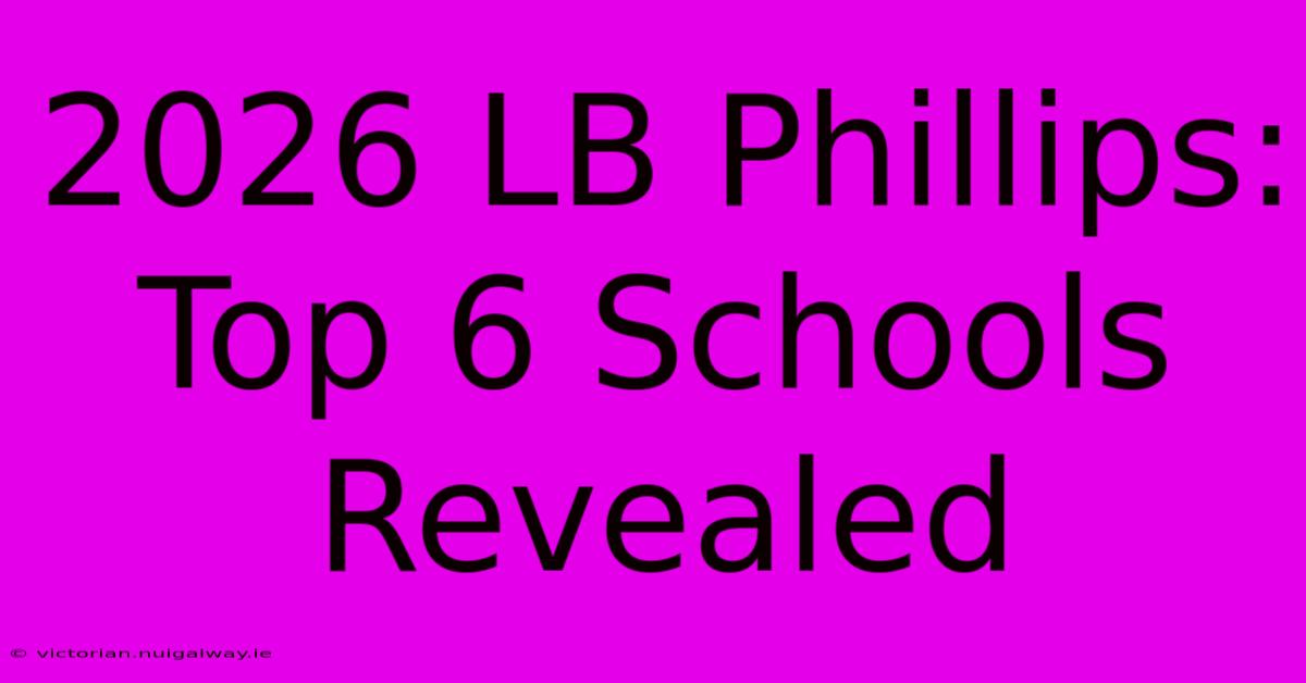 2026 LB Phillips: Top 6 Schools Revealed