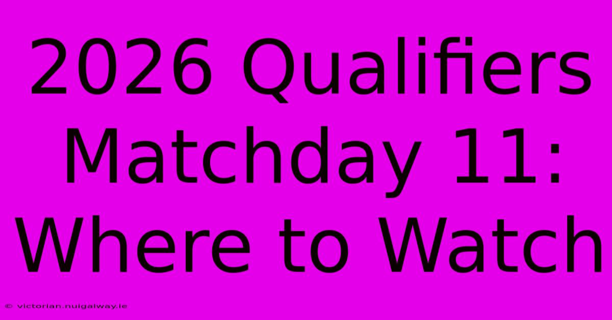 2026 Qualifiers Matchday 11: Where To Watch