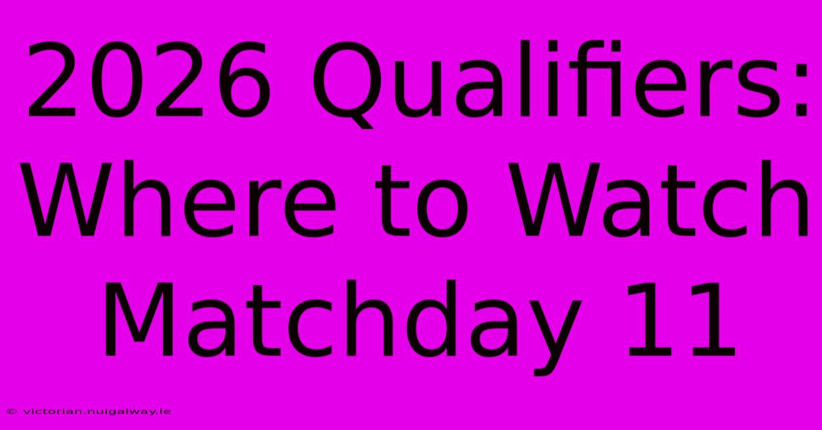 2026 Qualifiers: Where To Watch Matchday 11