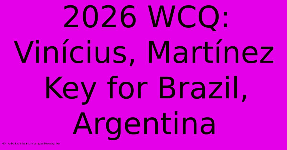 2026 WCQ: Vinícius, Martínez Key For Brazil, Argentina 