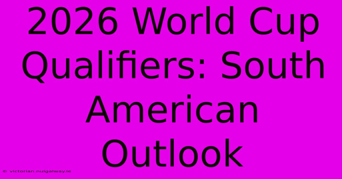 2026 World Cup Qualifiers: South American Outlook