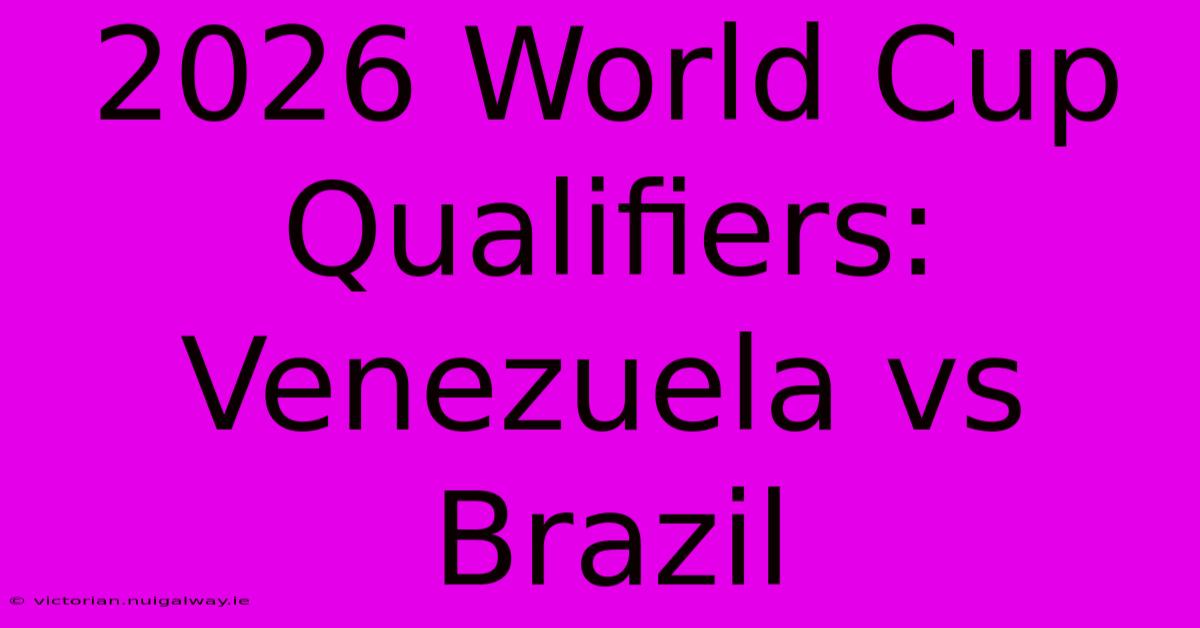 2026 World Cup Qualifiers: Venezuela Vs Brazil