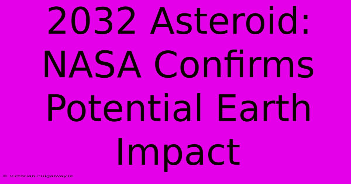 2032 Asteroid: NASA Confirms Potential Earth Impact