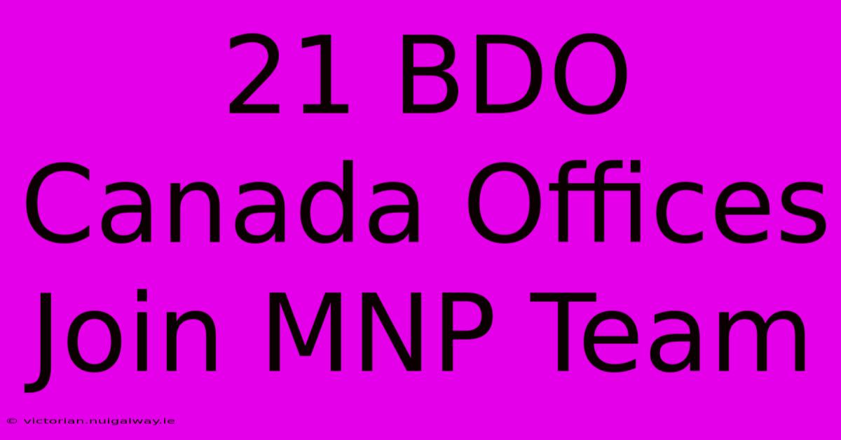 21 BDO Canada Offices Join MNP Team