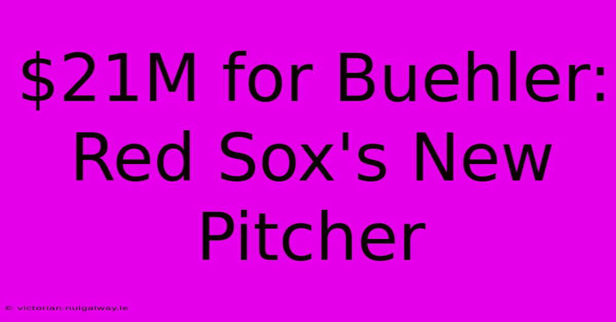 $21M For Buehler: Red Sox's New Pitcher