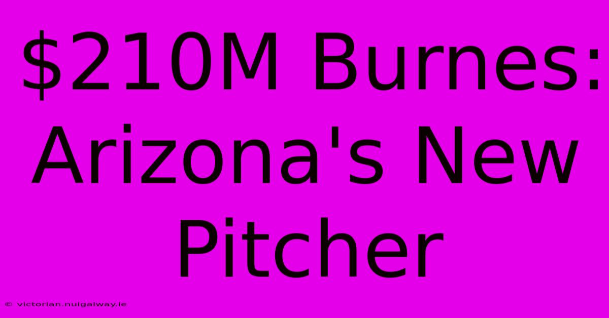 $210M Burnes: Arizona's New Pitcher