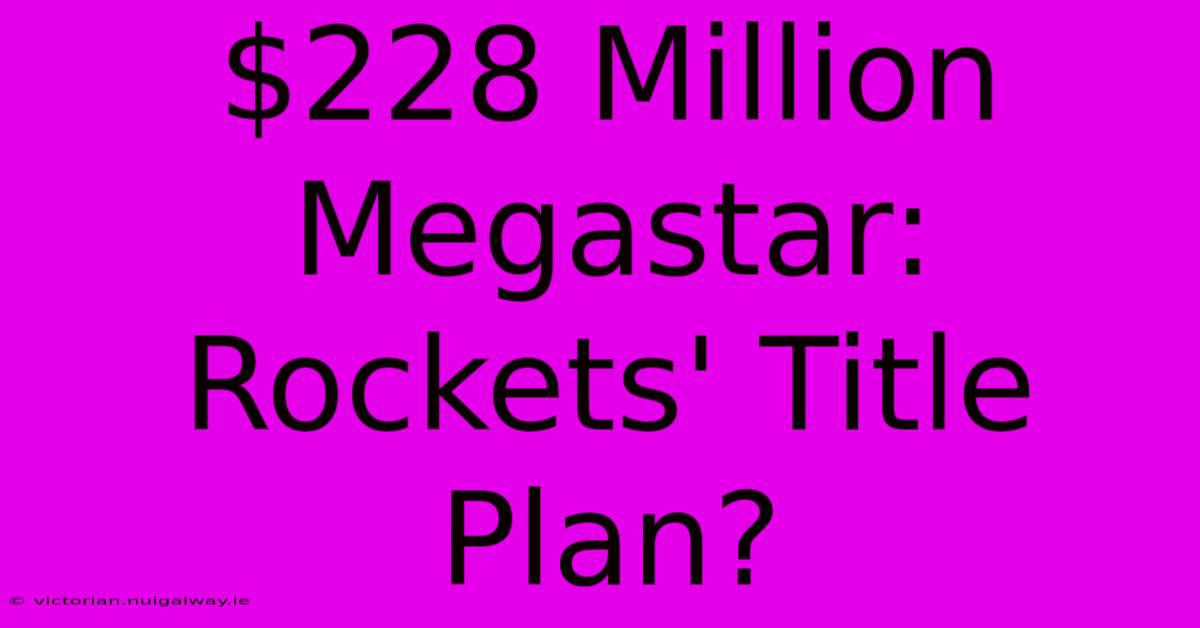 $228 Million Megastar: Rockets' Title Plan?