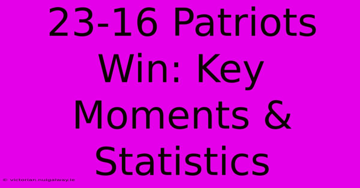 23-16 Patriots Win: Key Moments & Statistics