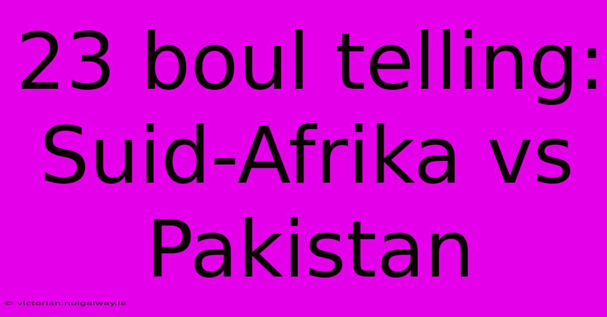 23 Boul Telling: Suid-Afrika Vs Pakistan