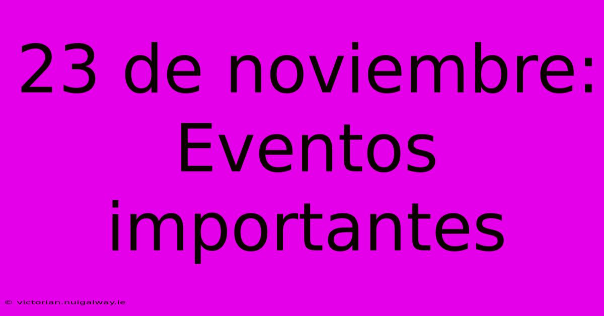 23 De Noviembre: Eventos Importantes