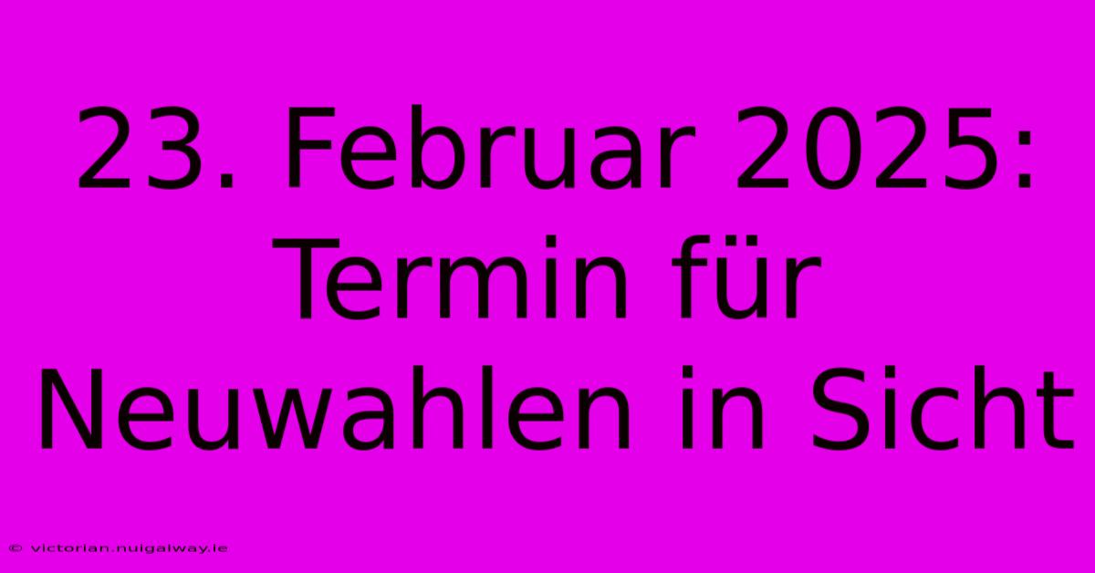 23. Februar 2025: Termin Für Neuwahlen In Sicht