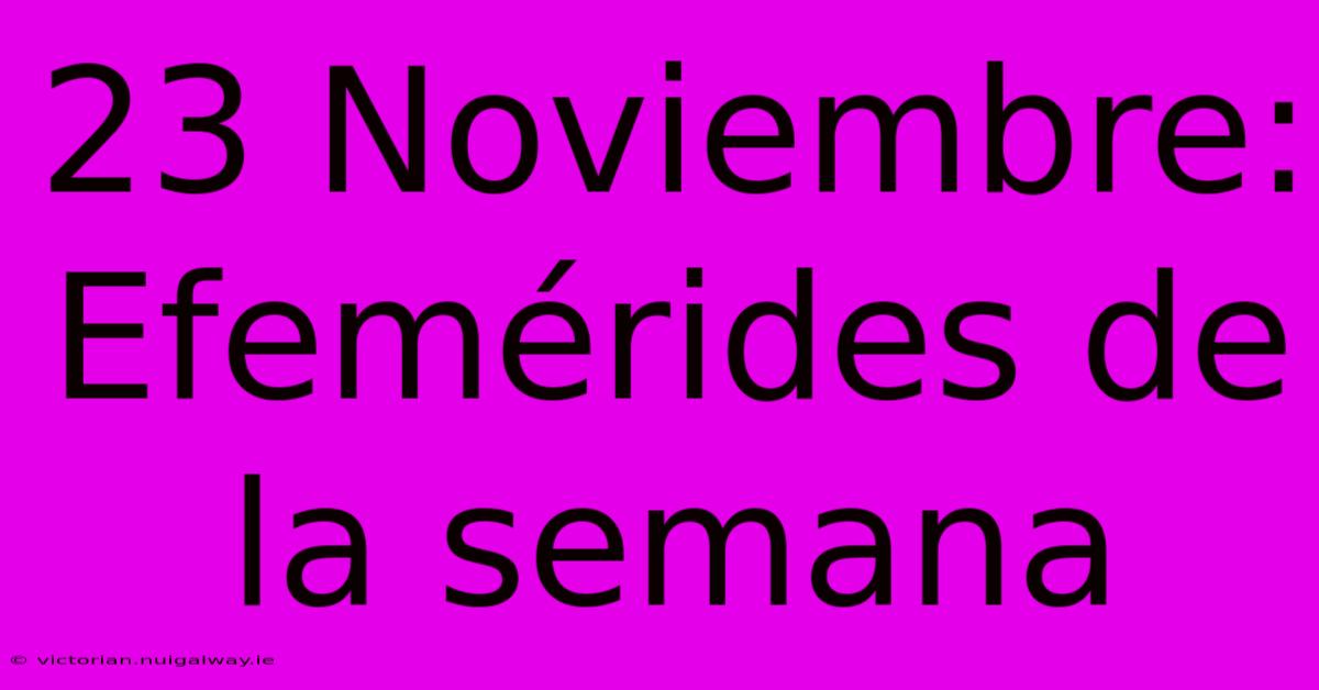 23 Noviembre:  Efemérides De La Semana