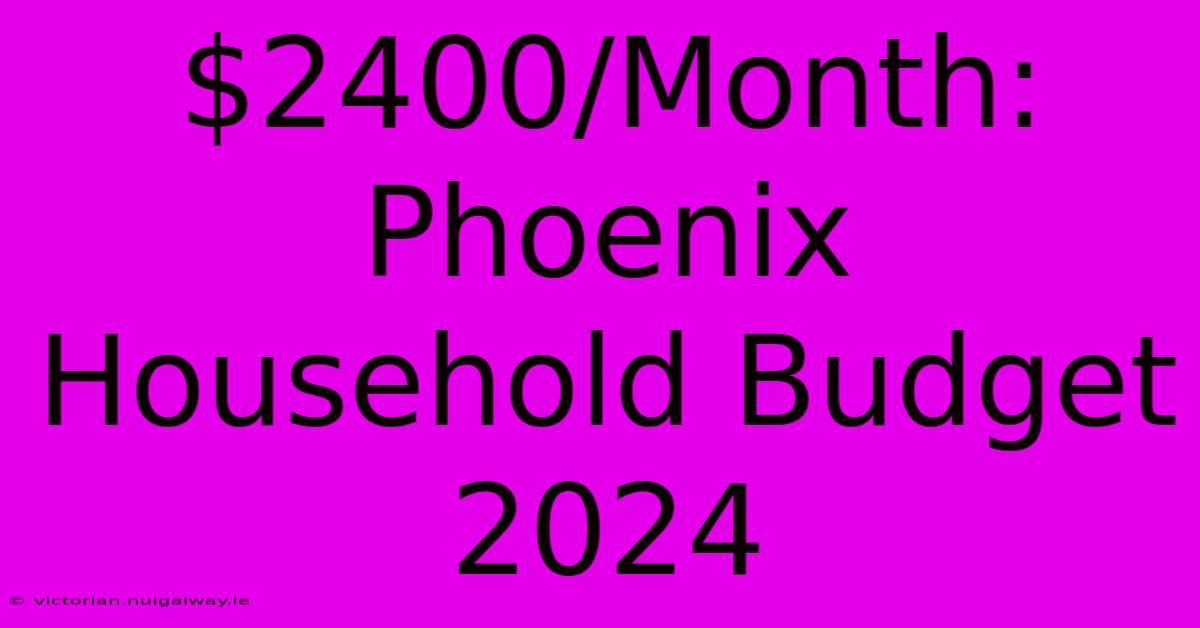 $2400/Month: Phoenix Household Budget 2024