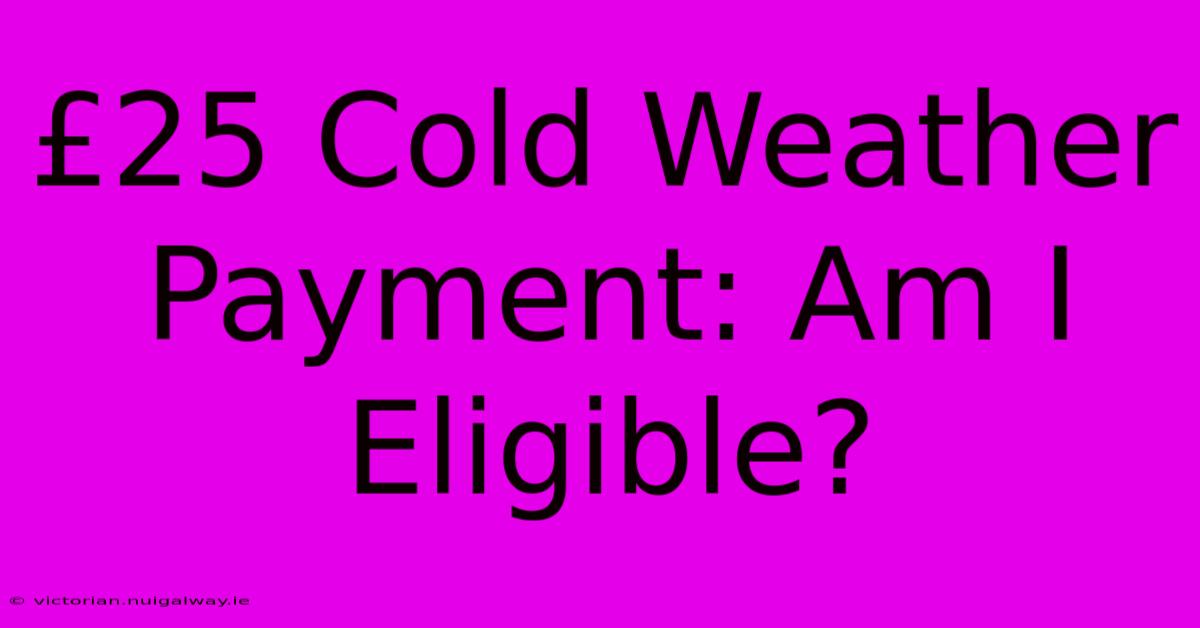 £25 Cold Weather Payment: Am I Eligible?