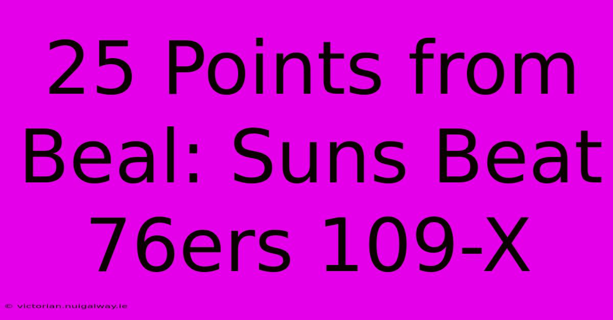 25 Points From Beal: Suns Beat 76ers 109-X