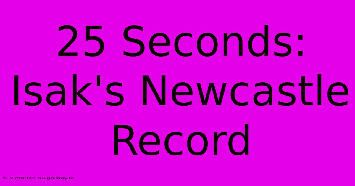 25 Seconds: Isak's Newcastle Record