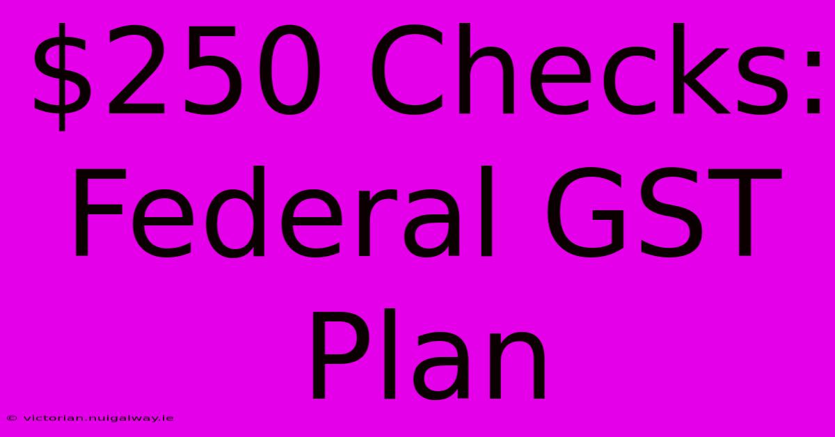 $250 Checks: Federal GST Plan