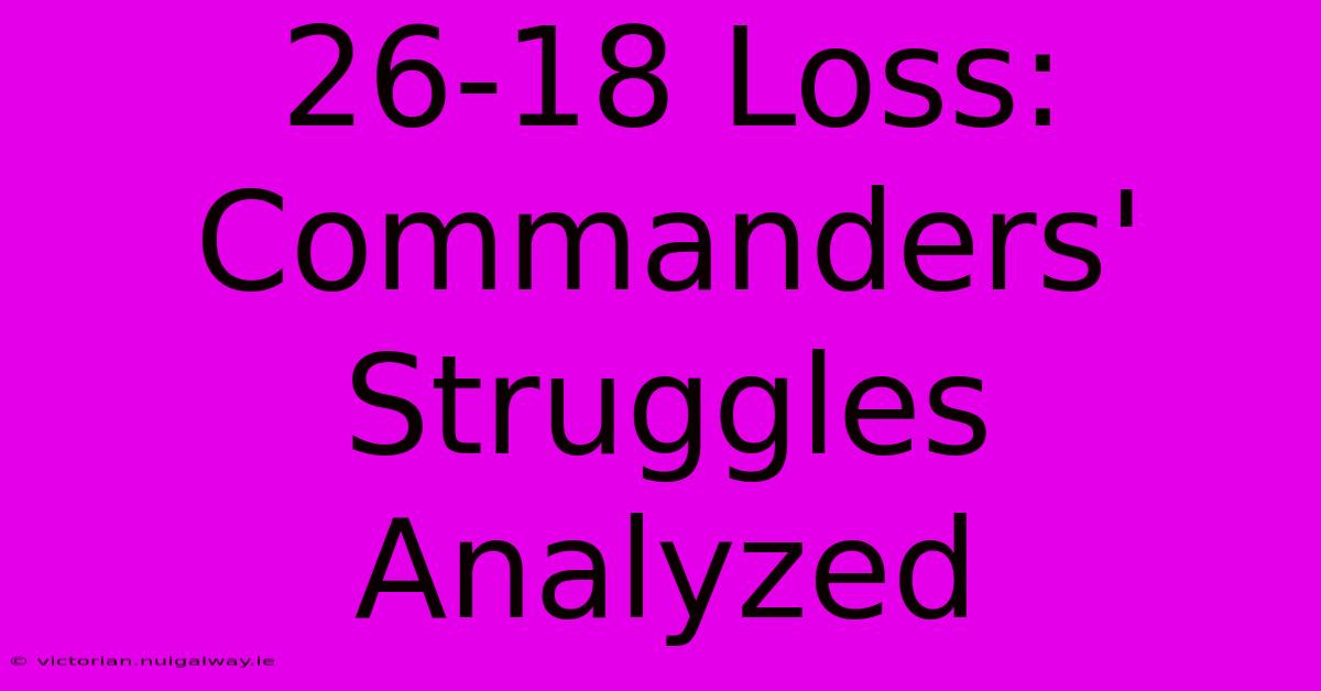 26-18 Loss: Commanders' Struggles Analyzed