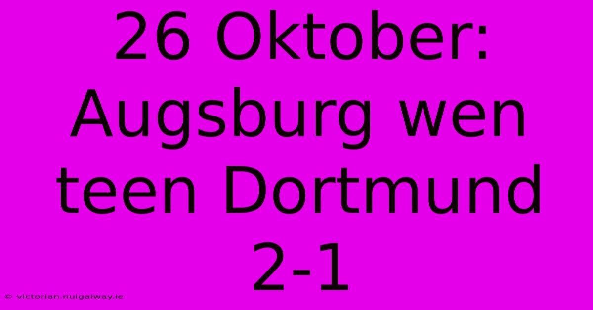 26 Oktober: Augsburg Wen Teen Dortmund 2-1 