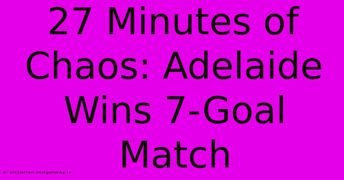 27 Minutes Of Chaos: Adelaide Wins 7-Goal Match