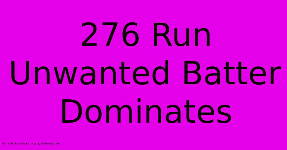 276 Run Unwanted Batter Dominates