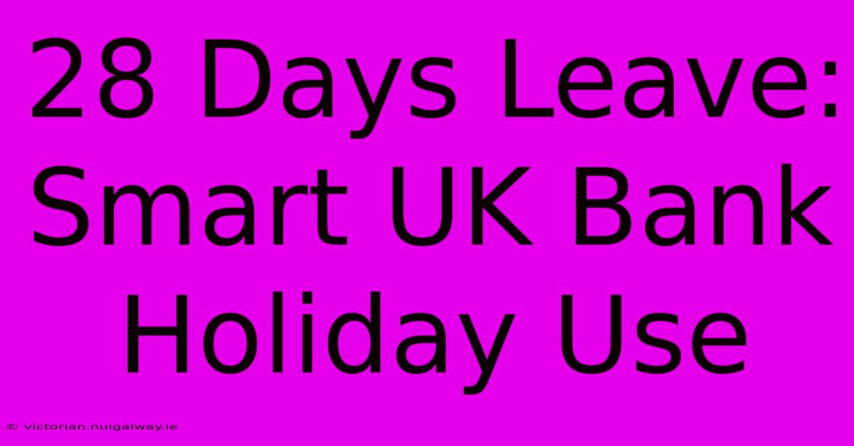 28 Days Leave: Smart UK Bank Holiday Use