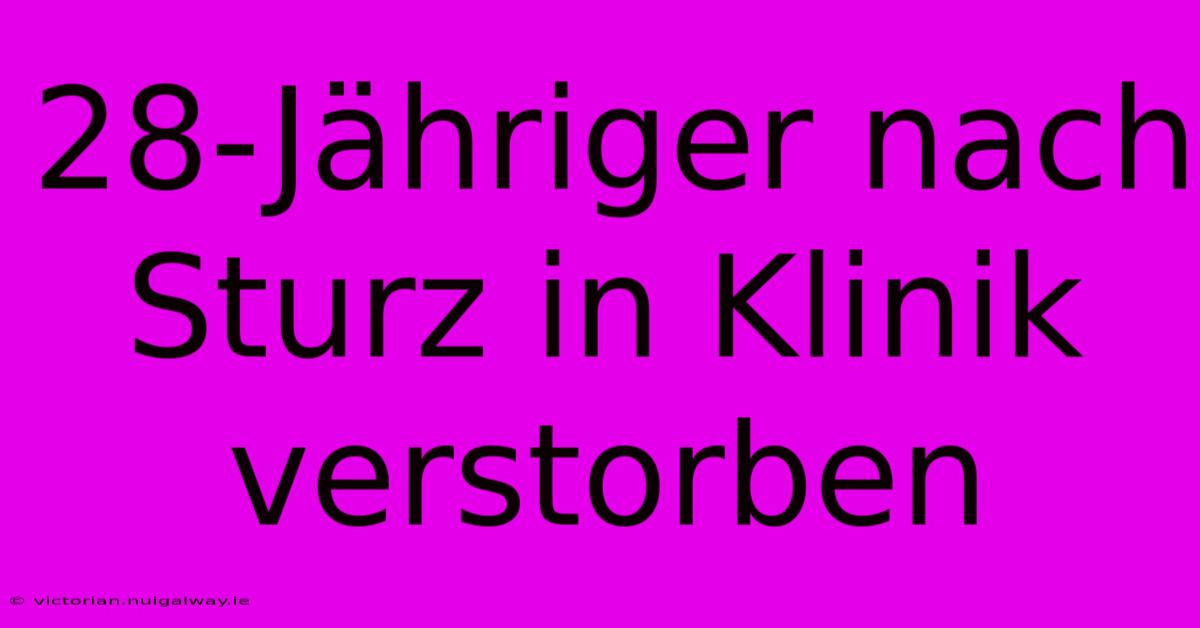 28-Jähriger Nach Sturz In Klinik Verstorben 