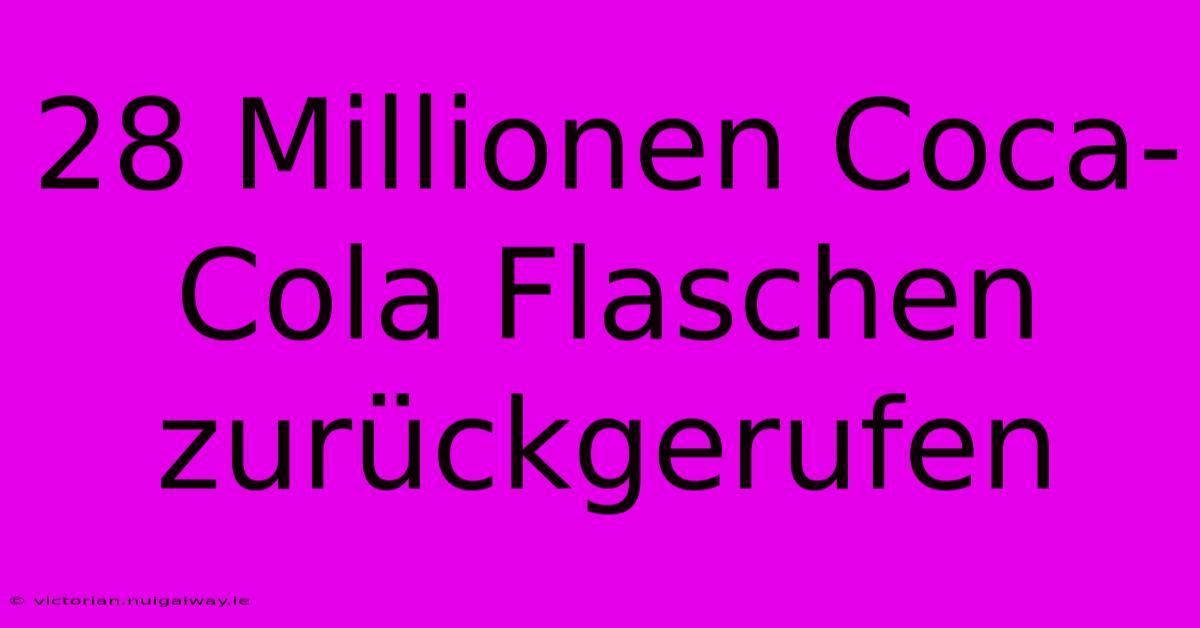 28 Millionen Coca-Cola Flaschen Zurückgerufen