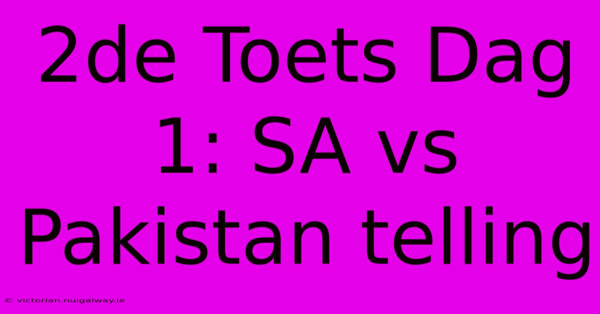 2de Toets Dag 1: SA Vs Pakistan Telling